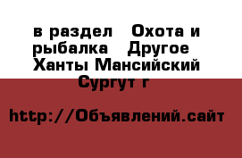  в раздел : Охота и рыбалка » Другое . Ханты-Мансийский,Сургут г.
